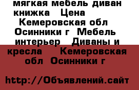   мягкая мебель диван книжка › Цена ­ 1 500 - Кемеровская обл., Осинники г. Мебель, интерьер » Диваны и кресла   . Кемеровская обл.,Осинники г.